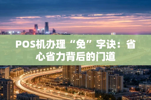 POS机办理“免”字诀：省心省力背后的门道