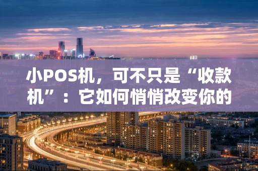 小POS机，可不只是“收款机”：它如何悄悄改变你的生意？