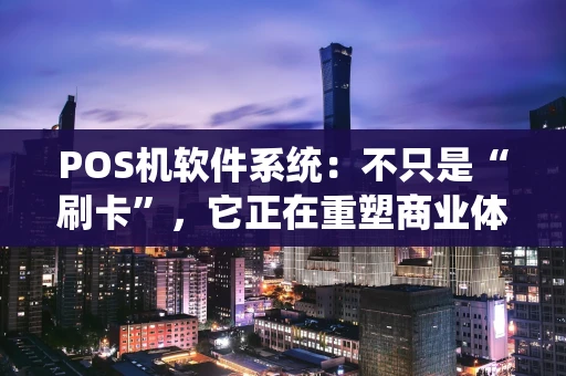 POS机软件系统：不只是“刷卡”，它正在重塑商业体验