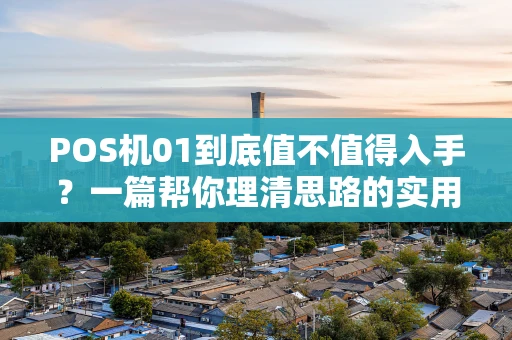 POS机01到底值不值得入手？一篇帮你理清思路的实用指南