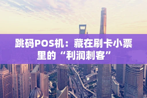 跳码POS机：藏在刷卡小票里的“利润刺客”