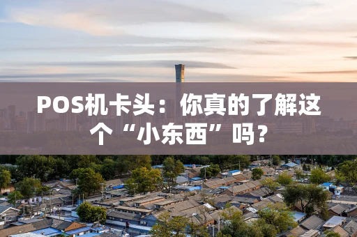 POS机卡头：你真的了解这个“小东西”吗？
