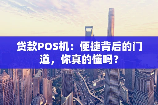 贷款POS机：便捷背后的门道，你真的懂吗？