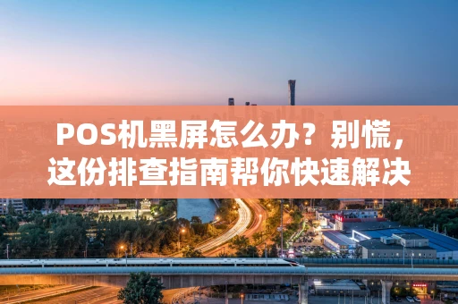 POS机黑屏怎么办？别慌，这份排查指南帮你快速解决！