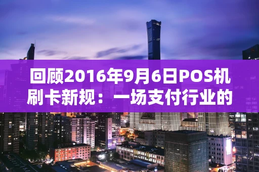 回顾2016年9月6日POS机刷卡新规：一场支付行业的深度变革