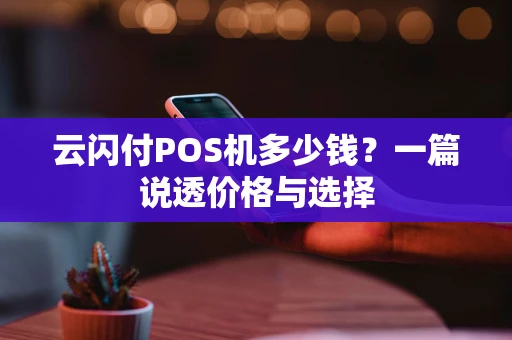 云闪付POS机多少钱？一篇说透价格与选择
