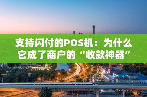 支持闪付的POS机：为什么它成了商户的“收款神器”？