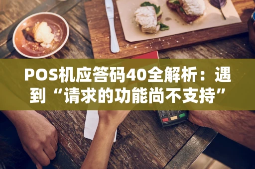 POS机应答码40全解析：遇到“请求的功能尚不支持”怎么办？