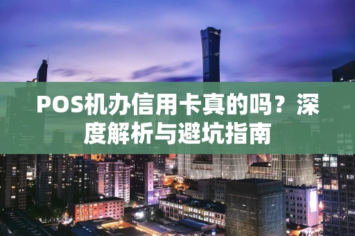 POS机办信用卡真的吗？深度解析与避坑指南