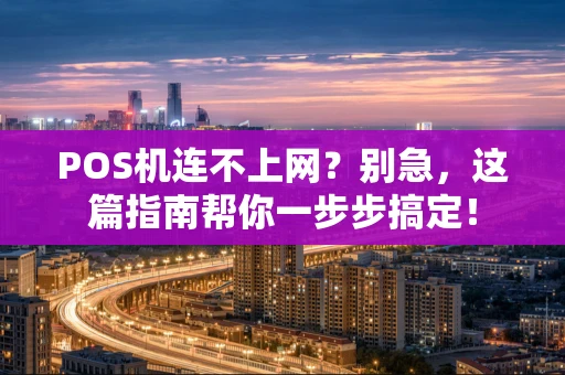 POS机连不上网？别急，这篇指南帮你一步步搞定！