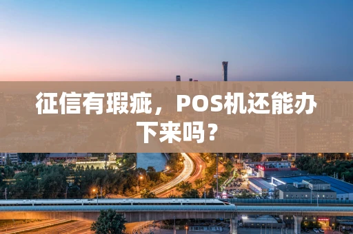 征信有瑕疵，POS机还能办下来吗？