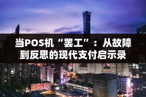 当POS机“罢工”：从故障到反思的现代支付启示录