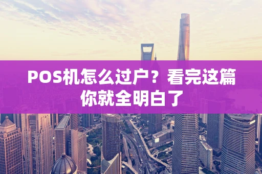 POS机怎么过户？看完这篇你就全明白了