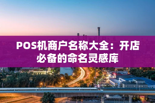 POS机商户名称大全：开店必备的命名灵感库