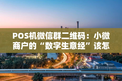 POS机微信群二维码：小微商户的“数字生意经”该怎么玩？