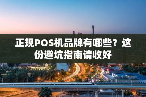 正规POS机品牌有哪些？这份避坑指南请收好
