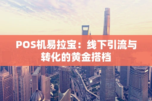 POS机易拉宝：线下引流与转化的黄金搭档