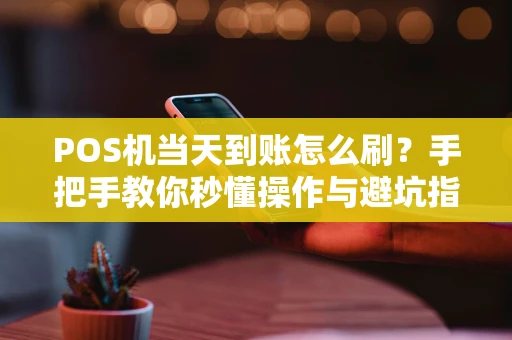POS机当天到账怎么刷？手把手教你秒懂操作与避坑指南