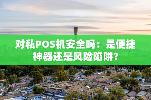 对私POS机安全吗：是便捷神器还是风险陷阱？