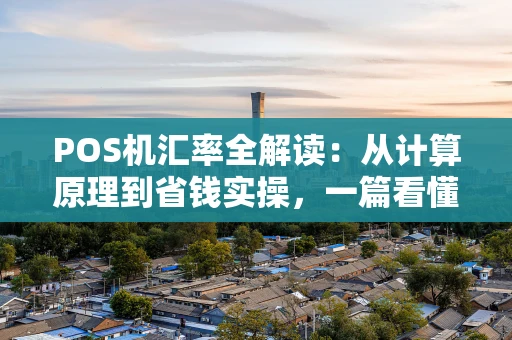 POS机汇率全解读：从计算原理到省钱实操，一篇看懂