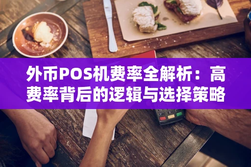 外币POS机费率全解析：高费率背后的逻辑与选择策略