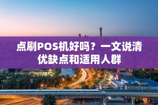 点刷POS机好吗？一文说清优缺点和适用人群