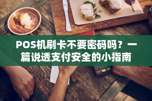 POS机刷卡不要密码吗？一篇说透支付安全的小指南