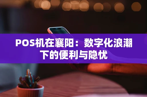 POS机在襄阳：数字化浪潮下的便利与隐忧
