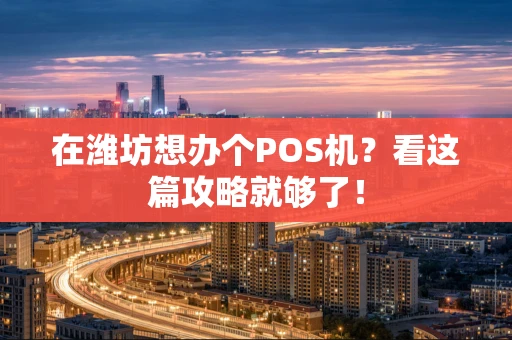 在潍坊想办个POS机？看这篇攻略就够了！