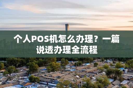 个人POS机怎么办理？一篇说透办理全流程