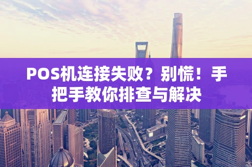 POS机连接失败？别慌！手把手教你排查与解决