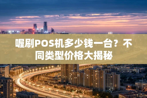 喔刷POS机多少钱一台？不同类型价格大揭秘