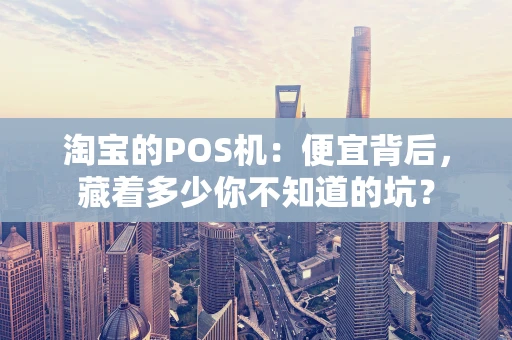 淘宝的POS机：便宜背后，藏着多少你不知道的坑？