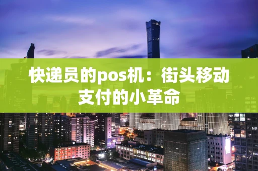 快递员的pos机：街头移动支付的小革命