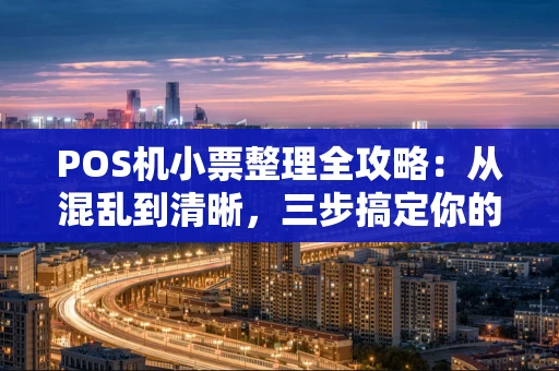 POS机小票整理全攻略：从混乱到清晰，三步搞定你的经营流水