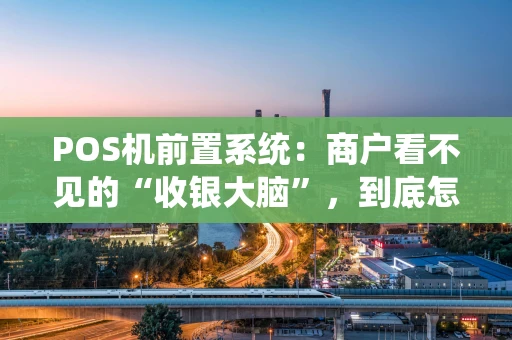 POS机前置系统：商户看不见的“收银大脑”，到底怎么运作？