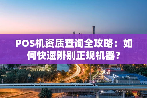 POS机资质查询全攻略：如何快速辨别正规机器？