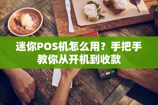 迷你POS机怎么用？手把手教你从开机到收款