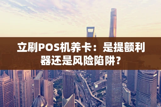 立刷POS机养卡：是提额利器还是风险陷阱？