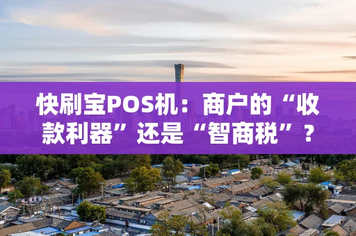 快刷宝POS机：商户的“收款利器”还是“智商税”？