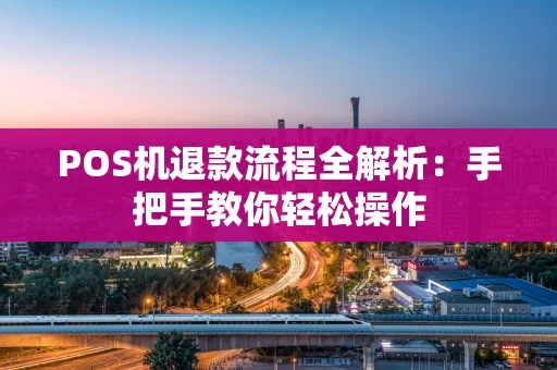 POS机退款流程全解析：手把手教你轻松操作