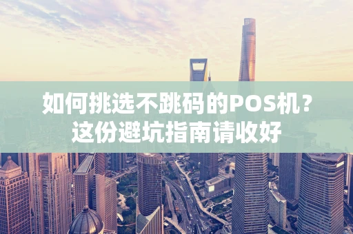 如何挑选不跳码的POS机？这份避坑指南请收好