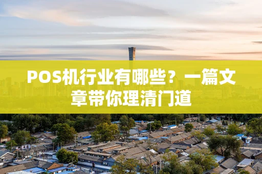 POS机行业有哪些？一篇文章带你理清门道