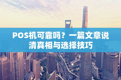 POS机可靠吗？一篇文章说清真相与选择技巧