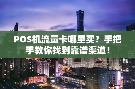 POS机流量卡哪里买？手把手教你找到靠谱渠道！