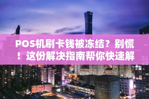 POS机刷卡钱被冻结？别慌！这份解决指南帮你快速解冻资金