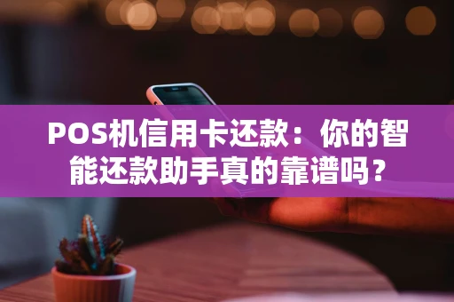 POS机信用卡还款：你的智能还款助手真的靠谱吗？