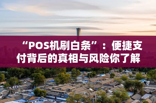 “POS机刷白条”：便捷支付背后的真相与风险你了解多少？