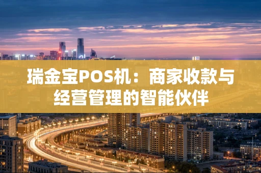 瑞金宝POS机：商家收款与经营管理的智能伙伴