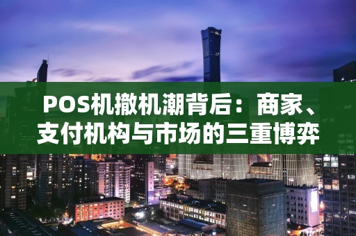 POS机撤机潮背后：商家、支付机构与市场的三重博弈